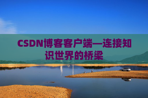 CSDN博客客户端—连接知识世界的桥梁
